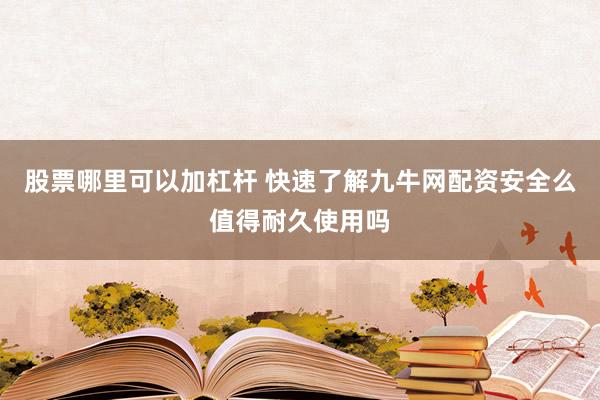 股票哪里可以加杠杆 快速了解九牛网配资安全么值得耐久使用吗