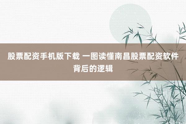 股票配资手机版下载 一图读懂南昌股票配资软件背后的逻辑