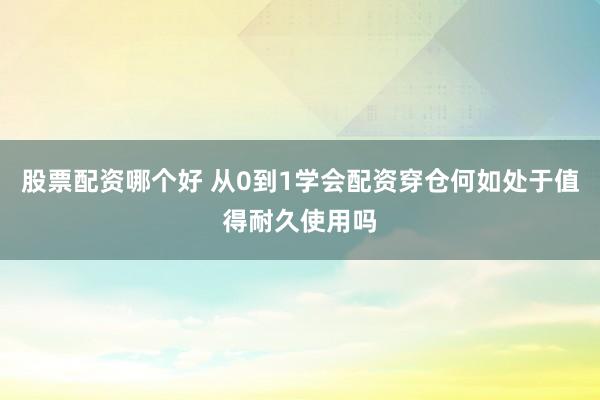 股票配资哪个好 从0到1学会配资穿仓何如处于值得耐久使用吗