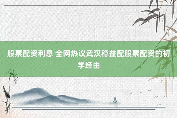 股票配资利息 全网热议武汉稳益配股票配资的初学经由