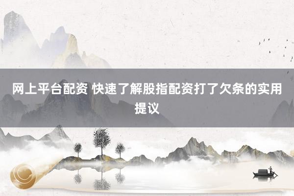 网上平台配资 快速了解股指配资打了欠条的实用提议