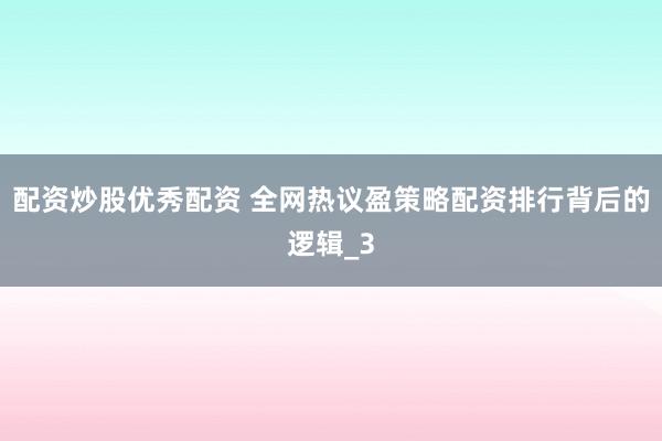 配资炒股优秀配资 全网热议盈策略配资排行背后的逻辑_3