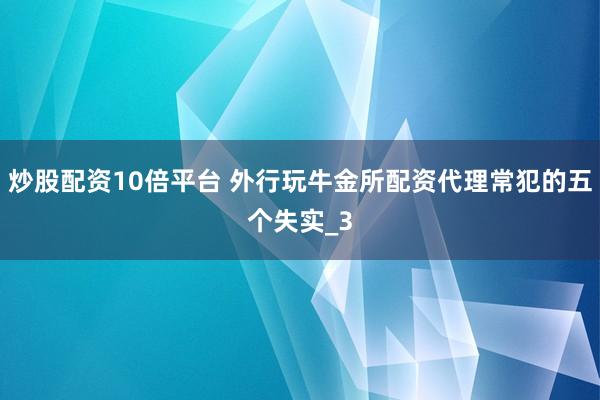 炒股配资10倍平台 外行玩牛金所配资代理常犯的五个失实_3