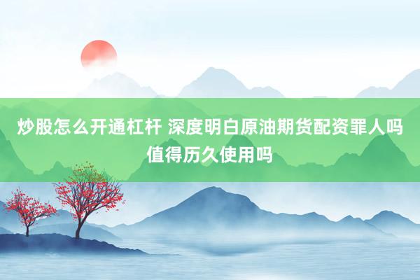 炒股怎么开通杠杆 深度明白原油期货配资罪人吗值得历久使用吗