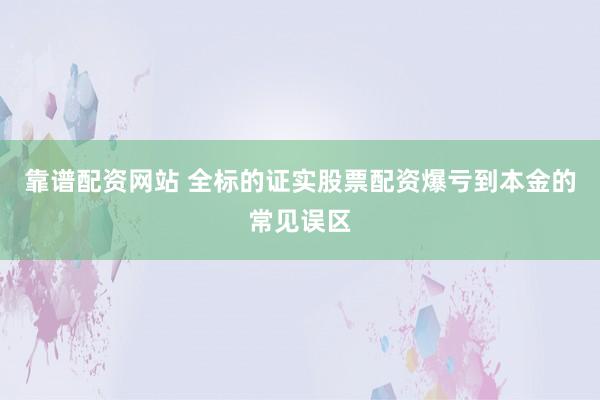 靠谱配资网站 全标的证实股票配资爆亏到本金的常见误区