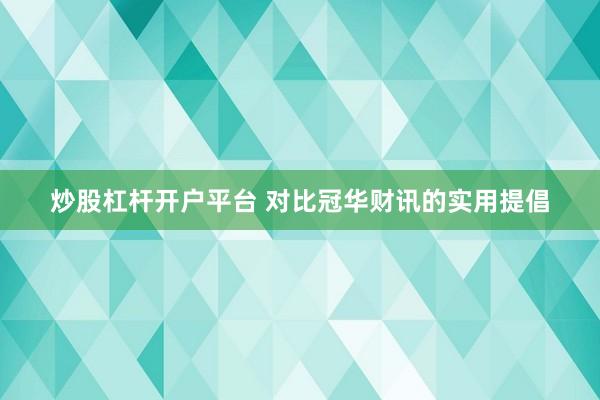 炒股杠杆开户平台 对比冠华财讯的实用提倡