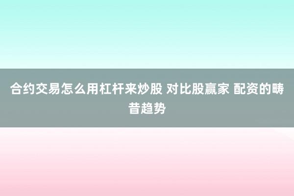 合约交易怎么用杠杆来炒股 对比股赢家 配资的畴昔趋势