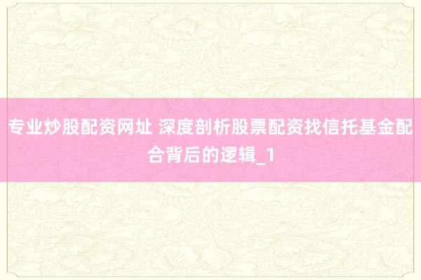 专业炒股配资网址 深度剖析股票配资找信托基金配合背后的逻辑_1