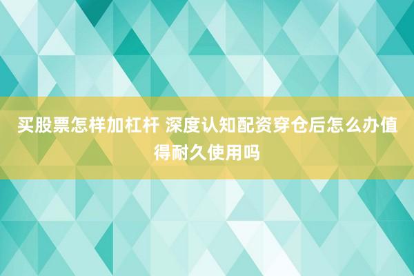 买股票怎样加杠杆 深度认知配资穿仓后怎么办值得耐久使用吗