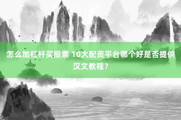 怎么加杠杆买股票 10大配资平台哪个好是否提供汉文教程？