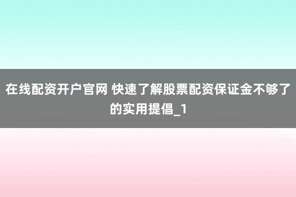 在线配资开户官网 快速了解股票配资保证金不够了的实用提倡_1