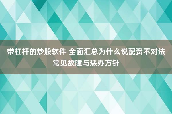 带杠杆的炒股软件 全面汇总为什么说配资不对法常见故障与惩办方针