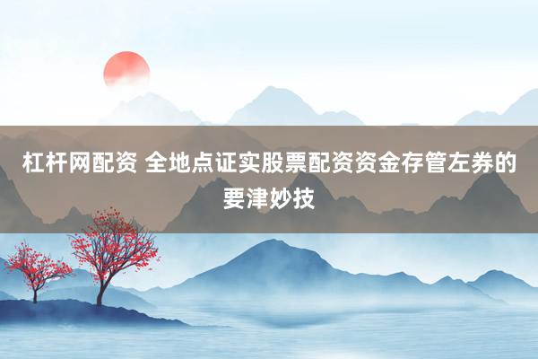杠杆网配资 全地点证实股票配资资金存管左券的要津妙技