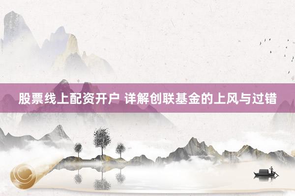 股票线上配资开户 详解创联基金的上风与过错