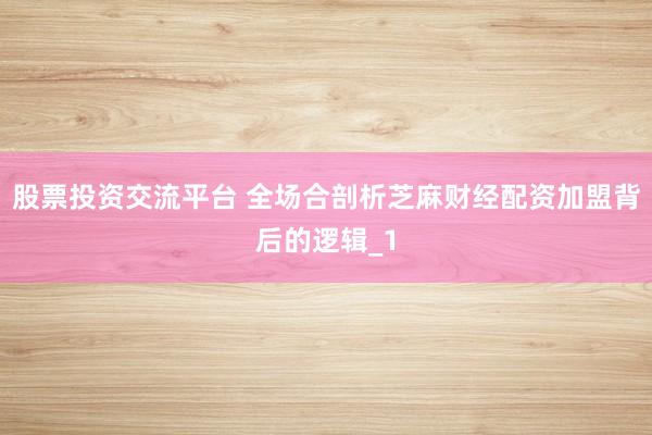 股票投资交流平台 全场合剖析芝麻财经配资加盟背后的逻辑_1