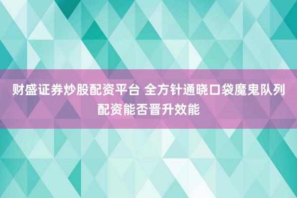 财盛证券炒股配资平台 全方针通晓口袋魔鬼队列配资能否晋升效能