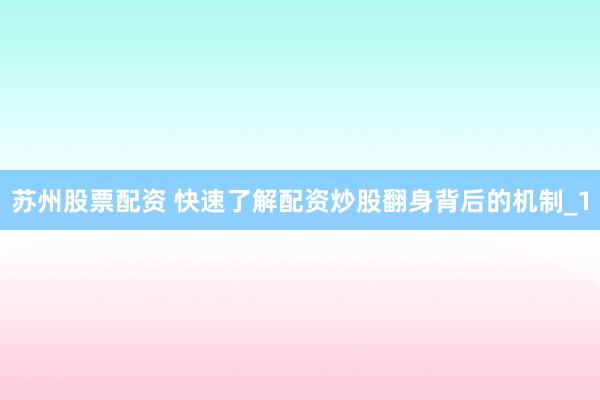苏州股票配资 快速了解配资炒股翻身背后的机制_1