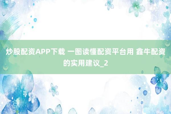 炒股配资APP下载 一图读懂配资平台用 鑫牛配资的实用建议_2