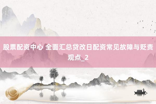 股票配资中心 全面汇总贷改日配资常见故障与贬责观点_2