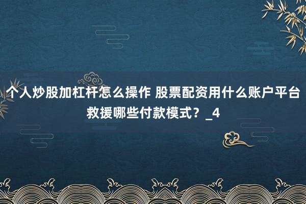 个人炒股加杠杆怎么操作 股票配资用什么账户平台救援哪些付款模式？_4