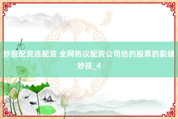 炒股配资选配资 全网热议配资公司给的股票的裂缝妙技_4