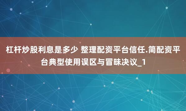 杠杆炒股利息是多少 整理配资平台信任.简配资平台典型使用误区与冒昧决议_1