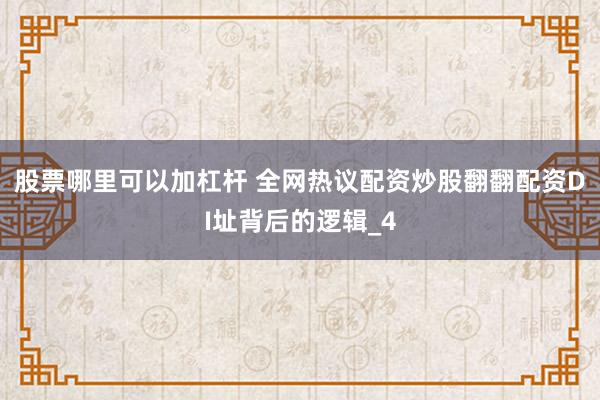 股票哪里可以加杠杆 全网热议配资炒股翻翻配资DI址背后的逻辑_4