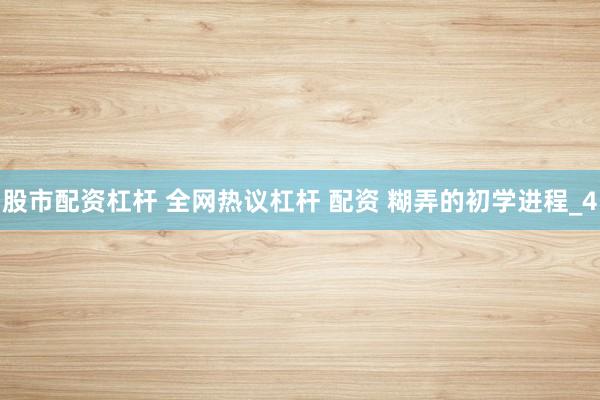 股市配资杠杆 全网热议杠杆 配资 糊弄的初学进程_4