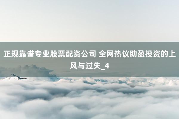 正规靠谱专业股票配资公司 全网热议助盈投资的上风与过失_4