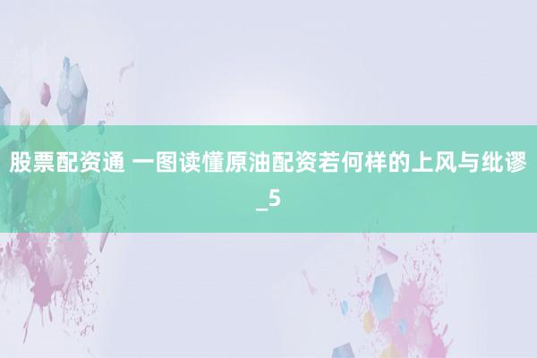 股票配资通 一图读懂原油配资若何样的上风与纰谬_5
