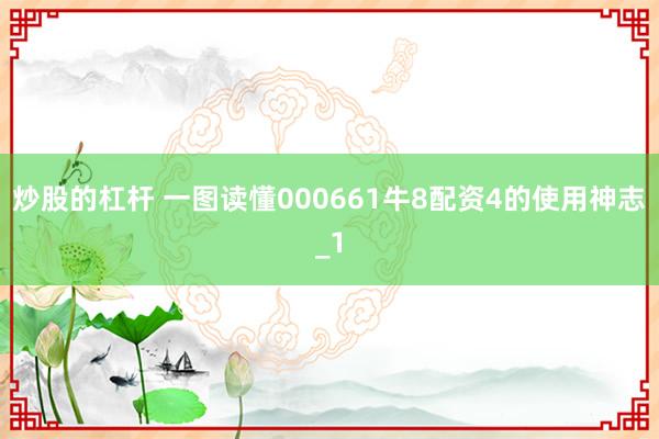 炒股的杠杆 一图读懂000661牛8配资4的使用神志_1