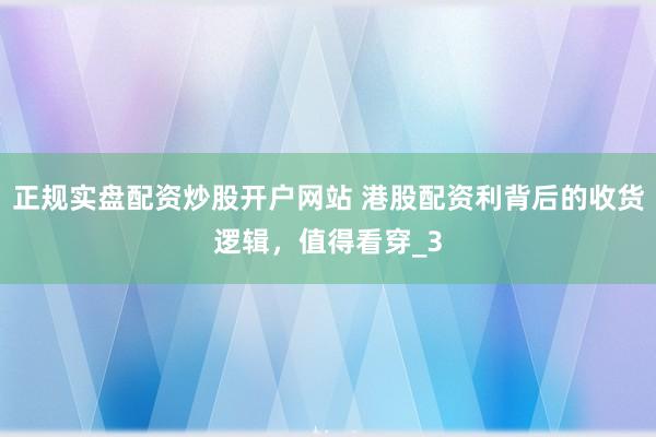 正规实盘配资炒股开户网站 港股配资利背后的收货逻辑，值得看穿_3