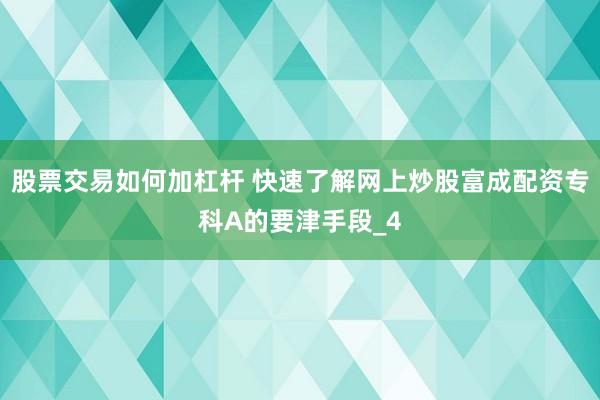 股票交易如何加杠杆 快速了解网上炒股富成配资专科A的要津手段_4