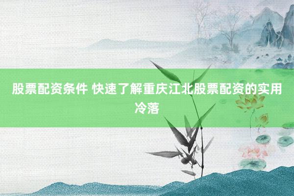 股票配资条件 快速了解重庆江北股票配资的实用冷落