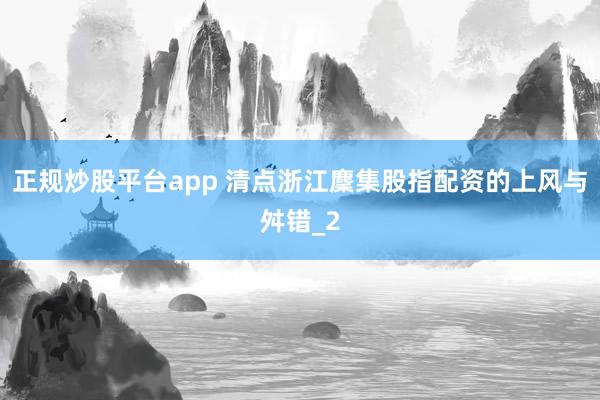正规炒股平台app 清点浙江麇集股指配资的上风与舛错_2