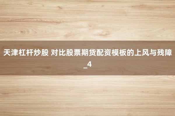 天津杠杆炒股 对比股票期货配资模板的上风与残障_4