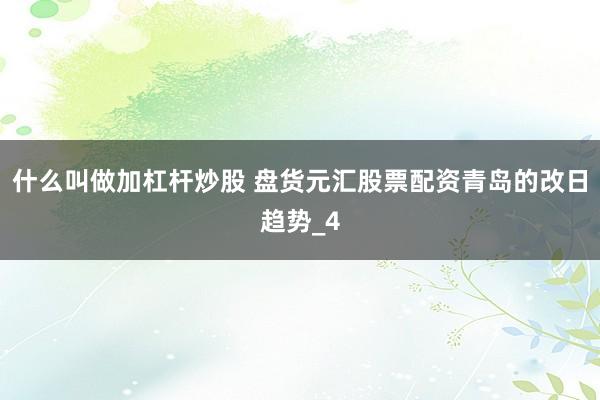 什么叫做加杠杆炒股 盘货元汇股票配资青岛的改日趋势_4