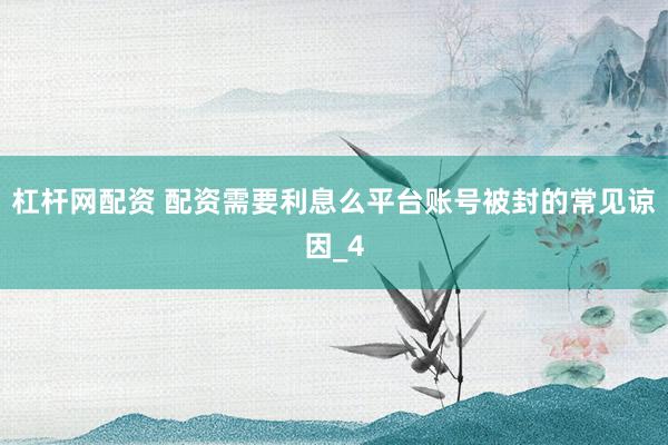 杠杆网配资 配资需要利息么平台账号被封的常见谅因_4