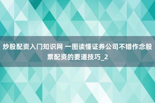 炒股配资入门知识网 一图读懂证券公司不错作念股票配资的要道技巧_2