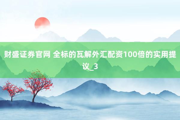 财盛证券官网 全标的瓦解外汇配资100倍的实用提议_3