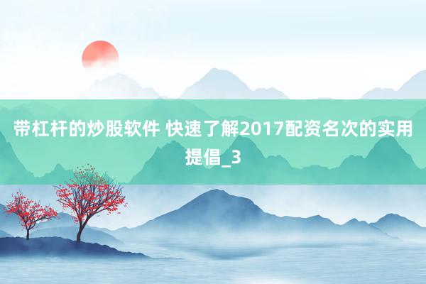 带杠杆的炒股软件 快速了解2017配资名次的实用提倡_3
