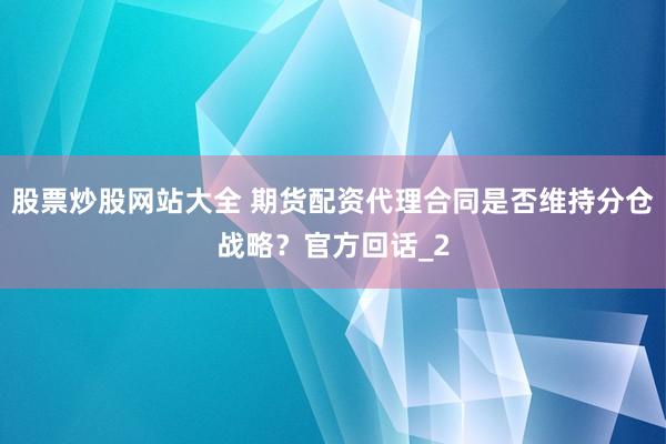 股票炒股网站大全 期货配资代理合同是否维持分仓战略？官方回话_2