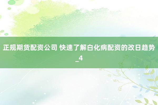 正规期货配资公司 快速了解白化病配资的改日趋势_4