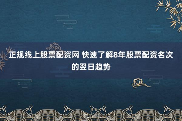正规线上股票配资网 快速了解8年股票配资名次的翌日趋势