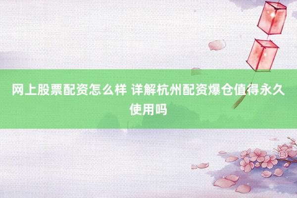 网上股票配资怎么样 详解杭州配资爆仓值得永久使用吗