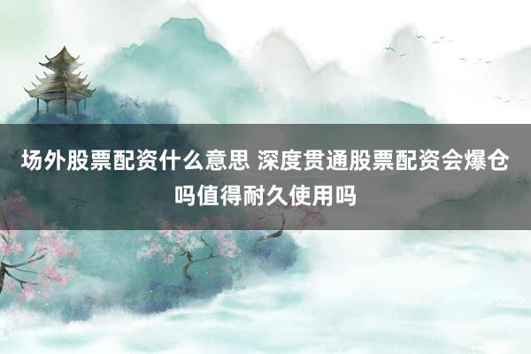 场外股票配资什么意思 深度贯通股票配资会爆仓吗值得耐久使用吗