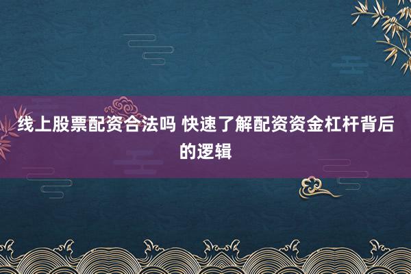 线上股票配资合法吗 快速了解配资资金杠杆背后的逻辑