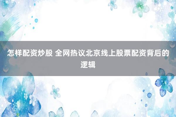 怎样配资炒股 全网热议北京线上股票配资背后的逻辑