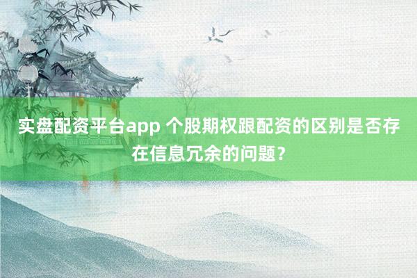 实盘配资平台app 个股期权跟配资的区别是否存在信息冗余的问题？