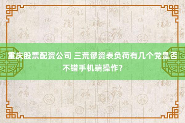 重庆股票配资公司 三荒谬资表负荷有几个党是否不错手机端操作?